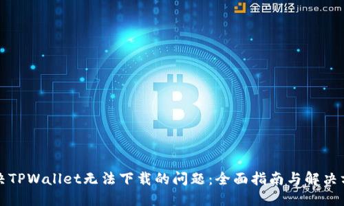 解决TPWallet无法下载的问题：全面指南与解决方案