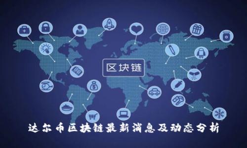 达尔币区块链最新消息及动态分析