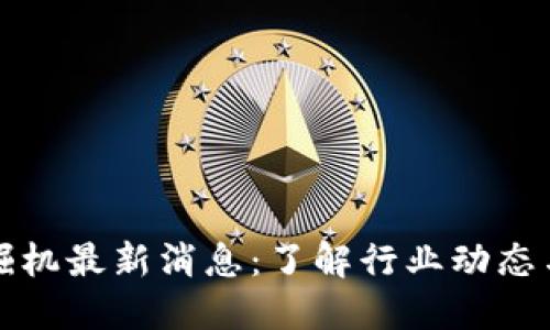 区块链挖掘机最新消息：了解行业动态与未来趋势