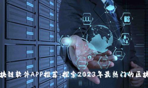 最新区块链软件APP推荐：探索2023年最热门的区块链应用