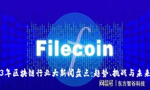 2023年区块链行业大新闻盘点：趋势、挑战与未来展望