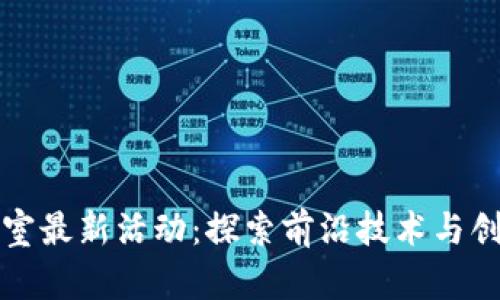 区块链实验室最新活动：探索前沿技术与创新的聚集地