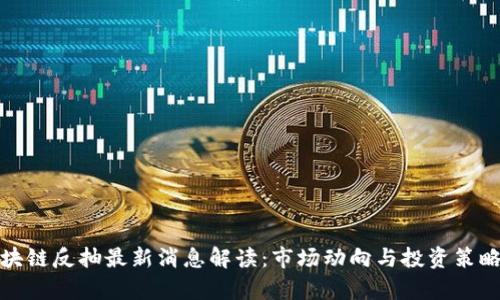 : 区块链反抽最新消息解读：市场动向与投资策略分析