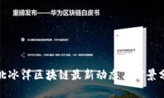 : 北冰洋区块链最新动态与