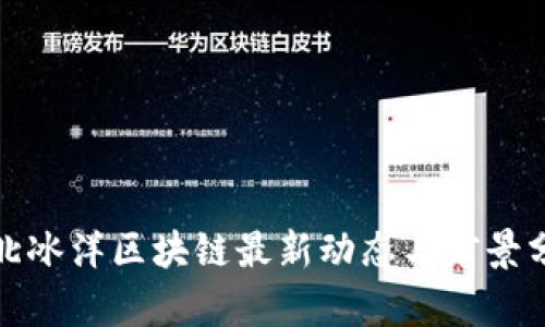 : 北冰洋区块链最新动态与前景分析