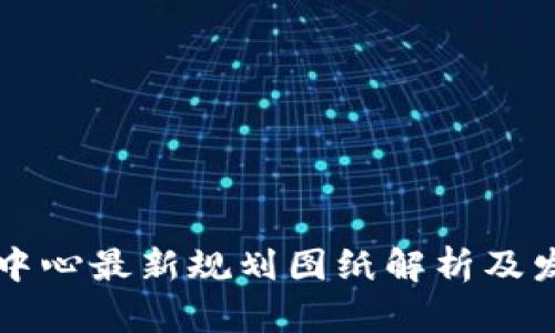 区块链中心最新规划图纸解析及发展前景