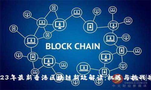 2023年最新香港区块链新政解读：机遇与挑战并存