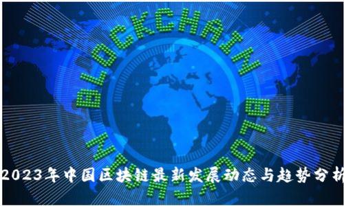 2023年中国区块链最新发展动态与趋势分析