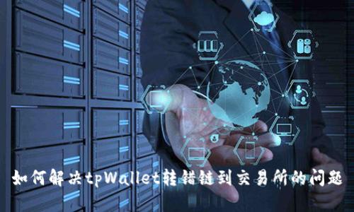 如何解决tpWallet转错链到交易所的问题
