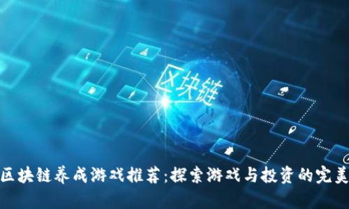 最新区块链养成游戏推荐：探索游戏与投资的完美结合