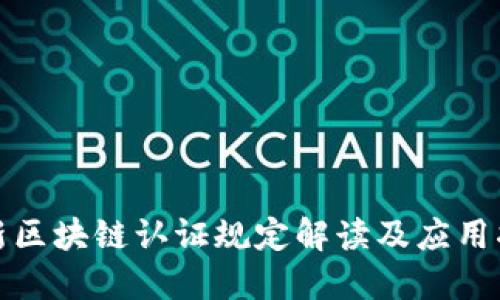 最新区块链认证规定解读及应用指南