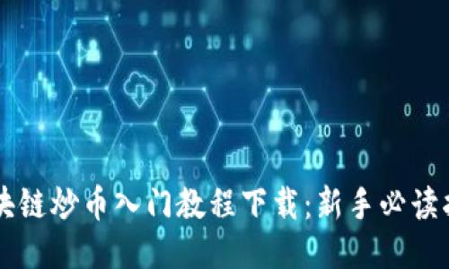 区块链炒币入门教程下载：新手必读指南