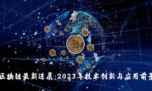 深圳区块链最新进展：2023年技术创新与应用前景分析