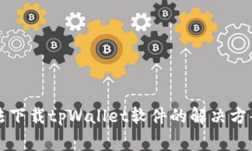 华为手机无法下载tpWallet软件的解决方案与常见问题