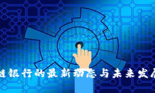 区块链银行的最新动态与未来发展趋势