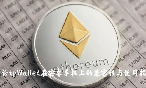 讨论tpWallet在安卓手机上的兼容性与使用指南