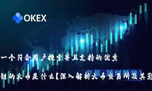 思考一个符合用户搜索并且支持的优秀

区块链的火币是什么？深入解析火币交易所及其影响力