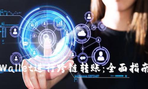 如何使用tpWallet进行跨链转账：全面指南与实用技巧