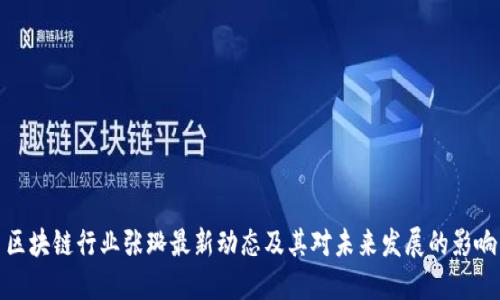 区块链行业张璐最新动态及其对未来发展的影响