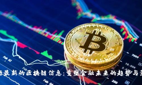 央行最新的区块链信息：重塑金融未来的趋势与影响