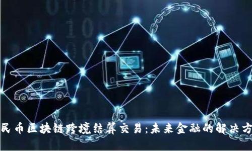 人民币区块链跨境结算交易：未来金融的解决方案