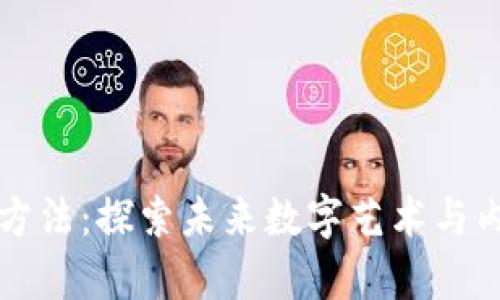 区块链最新创作方法：探索未来数字艺术与内容创作的新路径