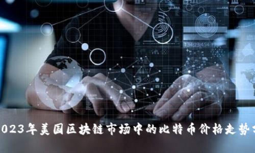 : 2023年美国区块链市场中的比特币价格走势分析