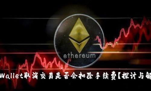 tpWallet取消交易是否会扣除手续费？探讨与解答
