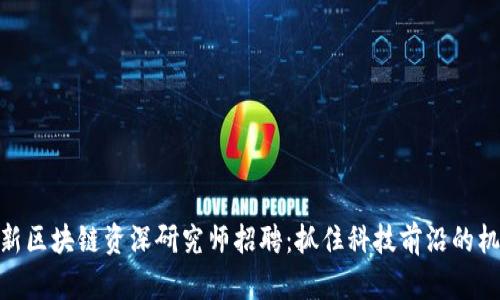 最新区块链资深研究师招聘：抓住科技前沿的机遇