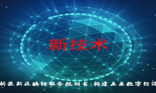 全面解析最新区块链服务规划书：构建未来数字经济的核心