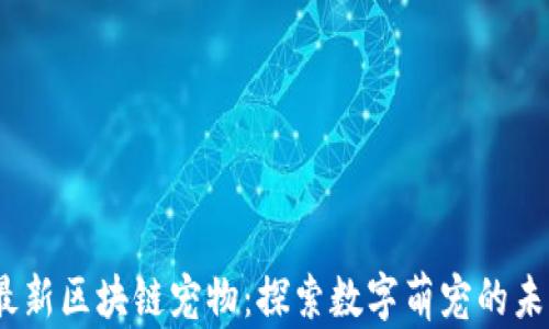 
2020最新区块链宠物：探索数字萌宠的未来趋势