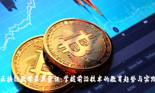 区块链教学最新资讯：掌握前沿技术的教育趋势与实践