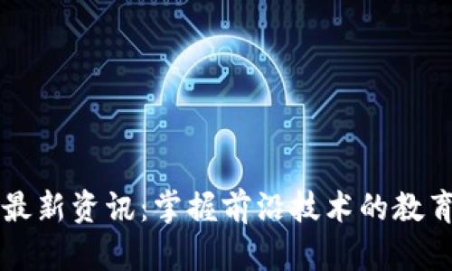区块链教学最新资讯：掌握前沿技术的教育趋势与实践