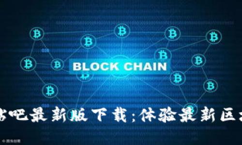 区块链包装贴吧最新版下载：体验最新区块链社区交互