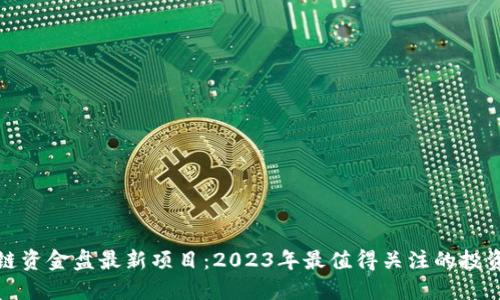 区块链资金盘最新项目：2023年最值得关注的投资机会