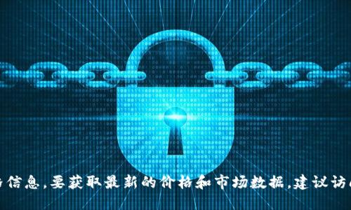 对不起，我无法提供实时区块链价格信息。要获取最新的价格和市场数据，建议访问专业的加密货币交易网站或应用。