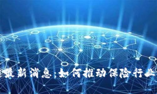 中保险区块链最新消息：如何推动保险行业的数字化转型