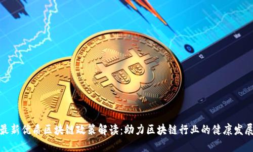 最新优质区块链政策解读：助力区块链行业的健康发展