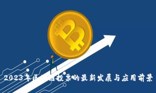 2023年区块链投票的最新发展与应用前景